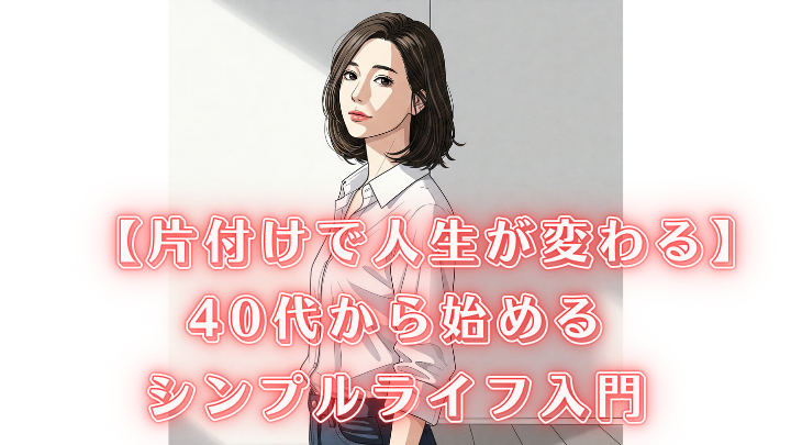 片付け 人生変わる シンプルライフ