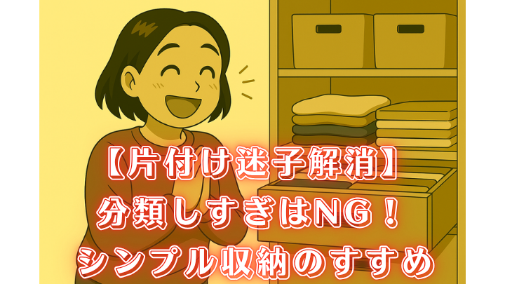 片付け 分類しすぎ シンプル収納